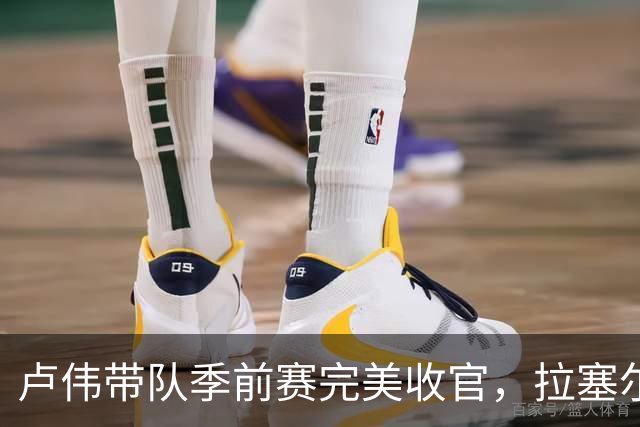 卢伟带队季前赛完美收官，拉塞尔表现超越预期，锋线组合稳定性待提升