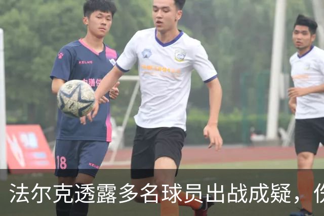 法尔克透露多名球员出战成疑，伤病情况令人担忧