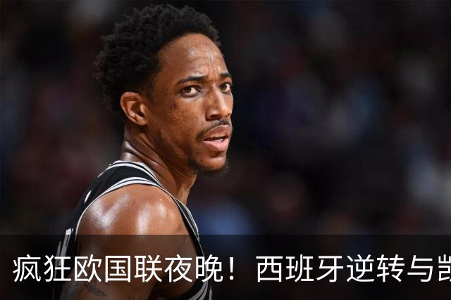 疯狂欧国联夜晚！西班牙逆转与凯恩平尘封纪录