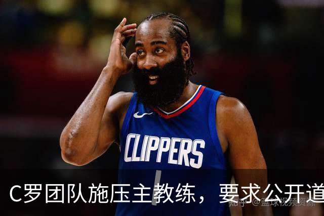 C罗团队施压主教练，要求公开道歉引发内斗